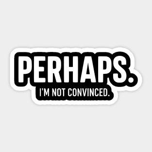 Perhaps. I'm Not Convinced - Skeptic Humor Quote Sticker